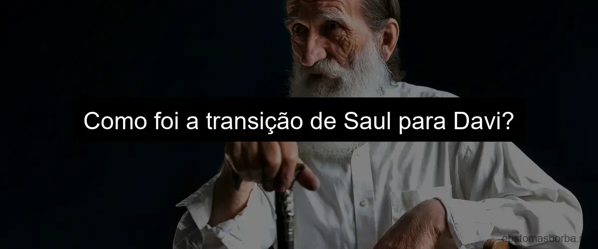 Como foi a transição de Saul para Davi?