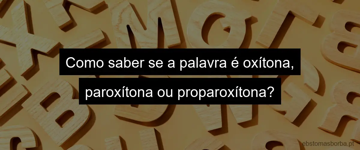 Como saber se a palavra é oxítona, paroxítona ou proparoxítona?