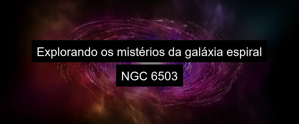 Explorando os mistérios da galáxia espiral NGC 6503
