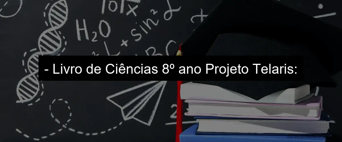 - Livro de Ciências 8º ano Projeto Telaris: