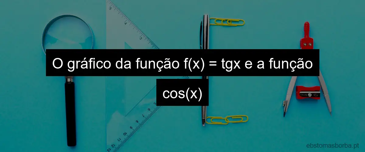 O gráfico da função f(x) = tgx e a função cos(x)