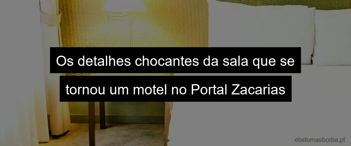 Os detalhes chocantes da sala que se tornou um motel no Portal Zacarias