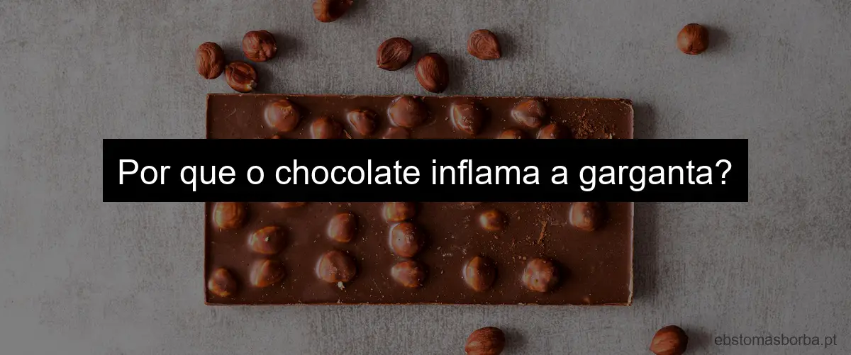 Por que o chocolate inflama a garganta?