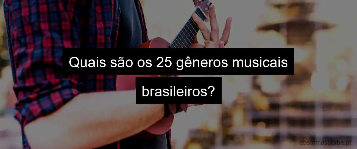 Quais são os 25 gêneros musicais brasileiros?
