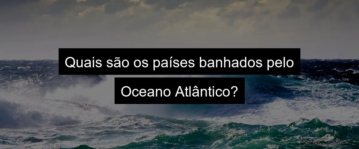 Quais são os países banhados pelo Oceano Atlântico?