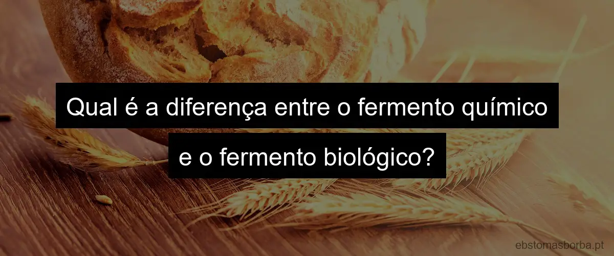Qual é a diferença entre o fermento químico e o fermento biológico?