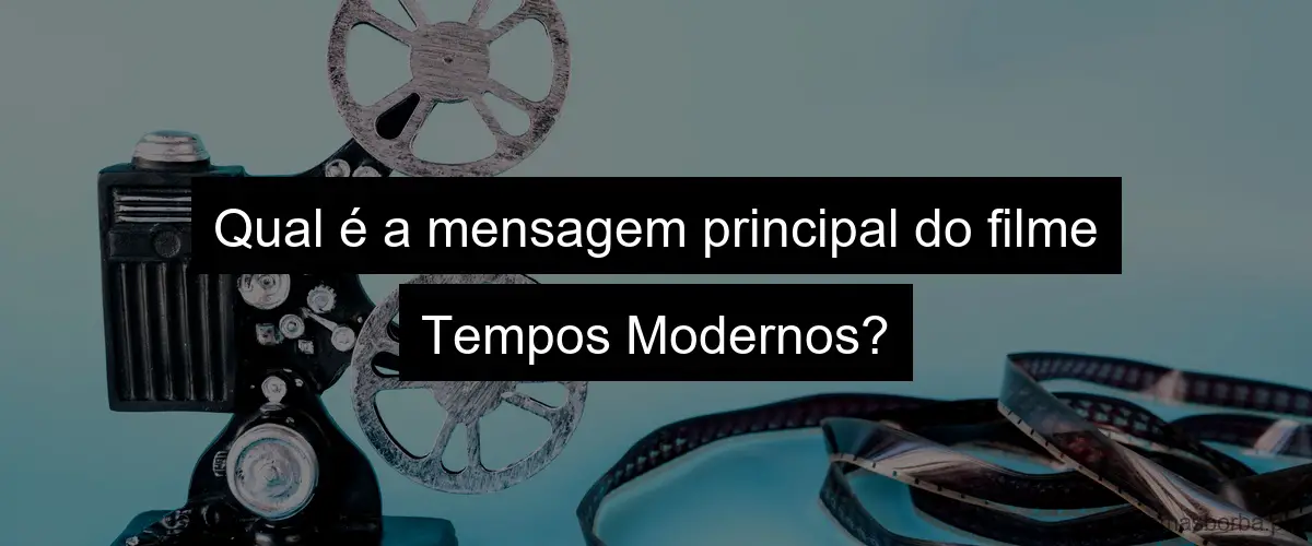 Qual é a mensagem principal do filme Tempos Modernos?