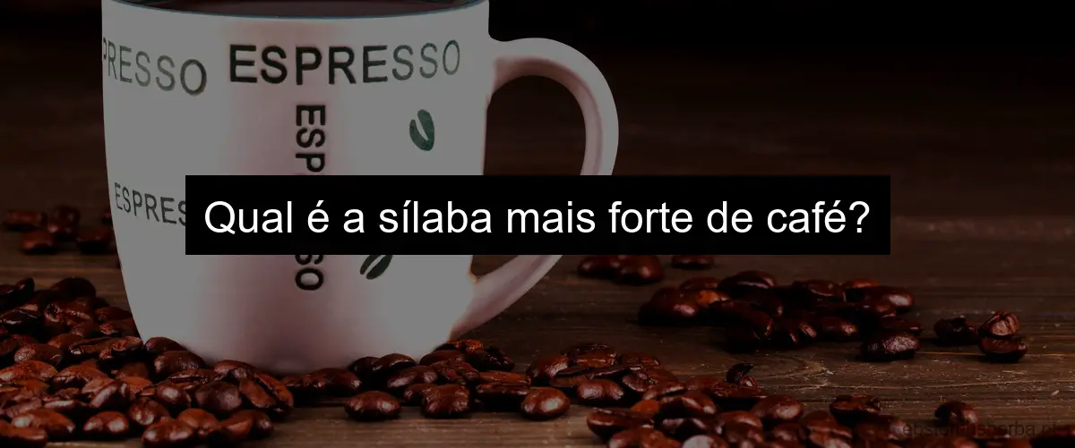 Qual é a sílaba mais forte de café?
