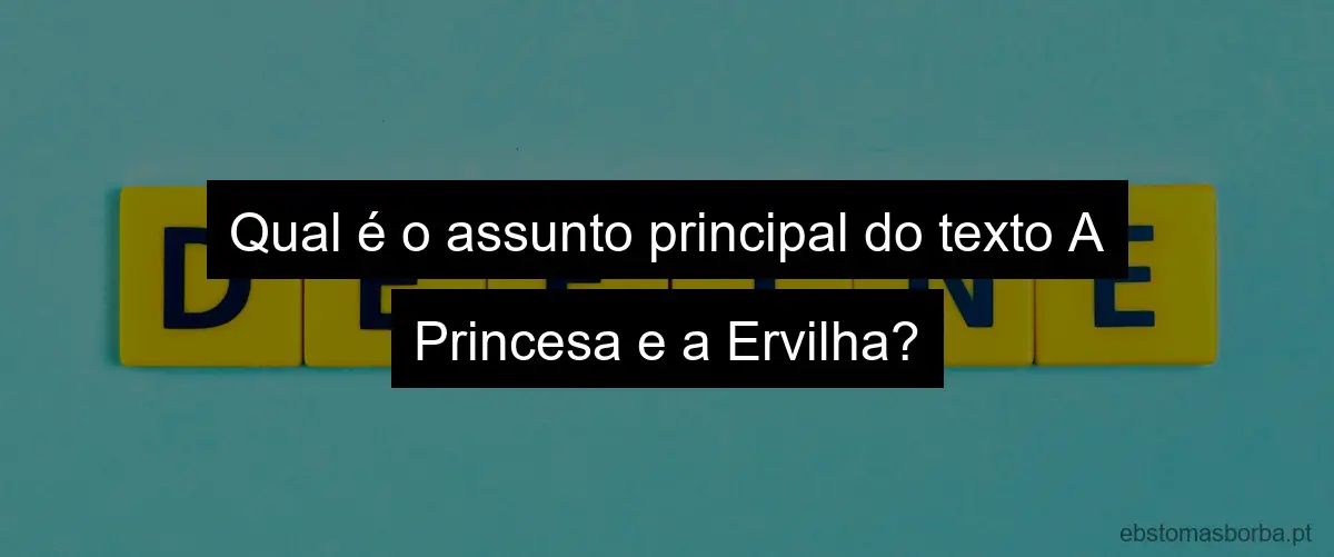 Qual é o assunto principal do texto A Princesa e a Ervilha?