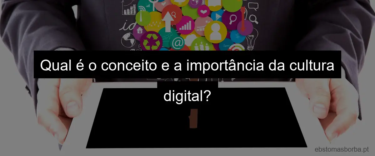 Qual é o conceito e a importância da cultura digital?