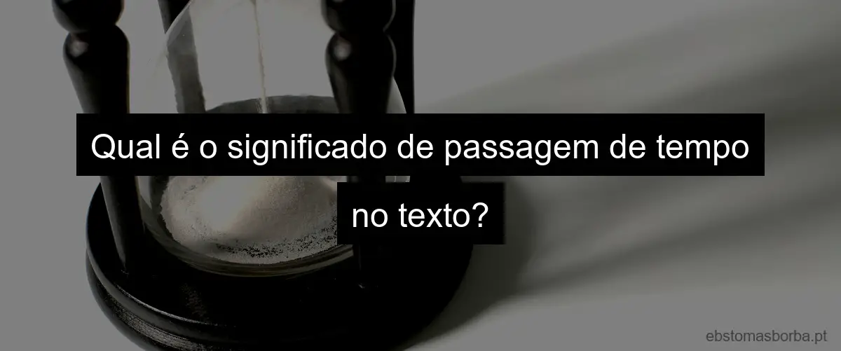 Qual é o significado de passagem de tempo no texto?