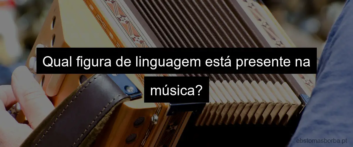 Qual figura de linguagem está presente na música?