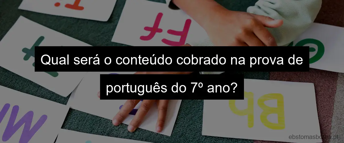 Qual será o conteúdo cobrado na prova de português do 7º ano?