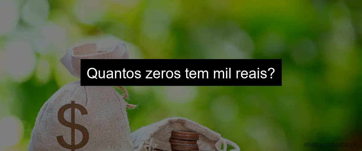 Quantos zeros tem mil reais?
