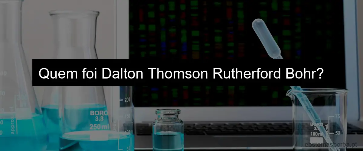 Quem foi Dalton Thomson Rutherford Bohr?