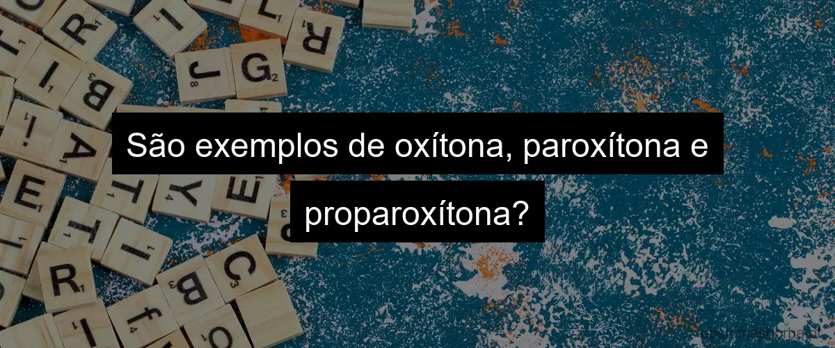 São exemplos de oxítona, paroxítona e proparoxítona?